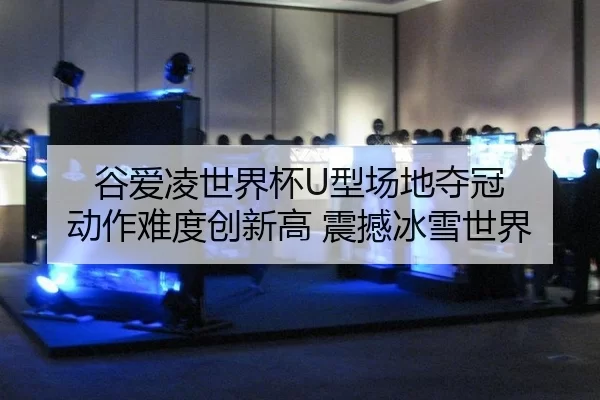 谷爱凌世界杯U型场地夺冠 动作难度创新高 震撼冰雪世界