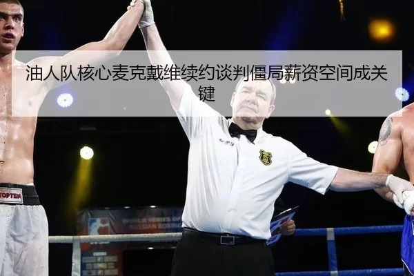 油人队核心麦克戴维续约谈判僵局薪资空间成关键