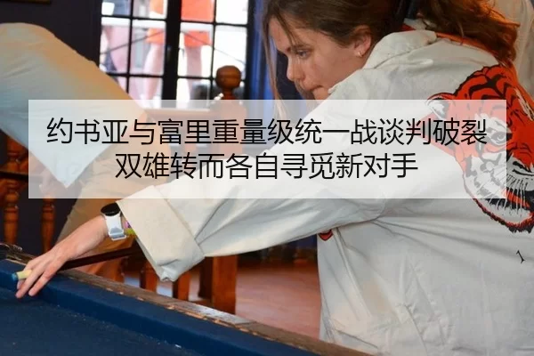 约书亚与富里重量级统一战谈判破裂 双雄转而各自寻觅新对手