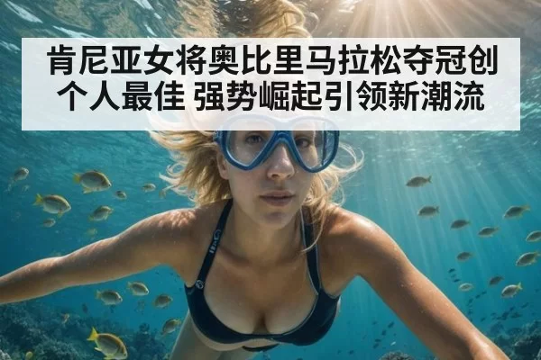 肯尼亚女将奥比里马拉松夺冠创个人最佳 强势崛起引领新潮流