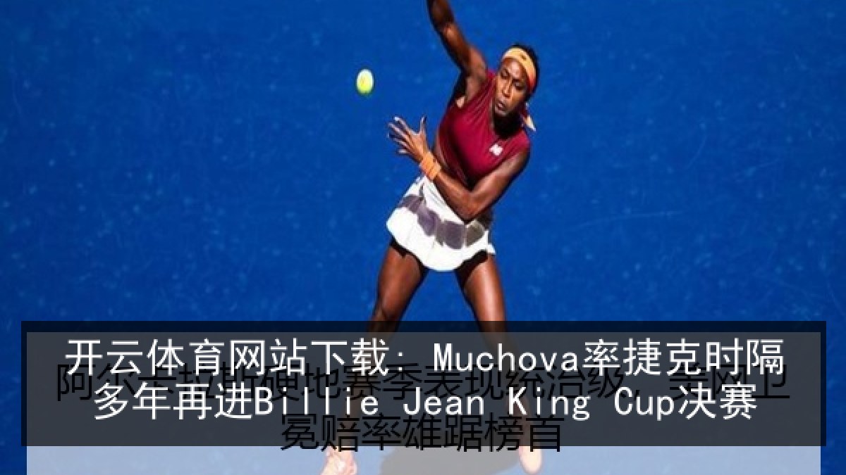 开云体育网站下载: Muchova率捷克时隔多年再进Billie Jean King Cup决赛