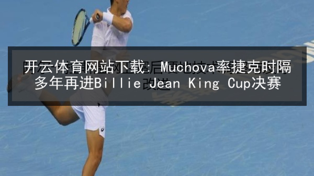 开云体育网站下载: Muchova率捷克时隔多年再进Billie Jean King Cup决赛