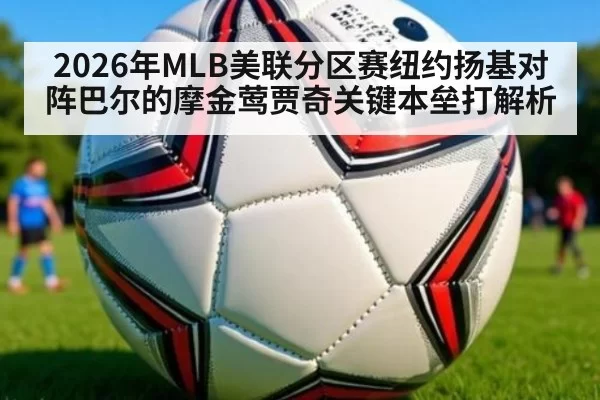 2026年MLB美联分区赛纽约扬基对阵巴尔的摩金莺贾奇关键本垒打解析