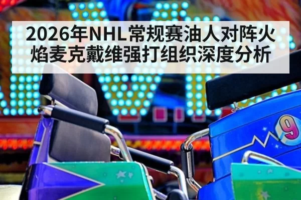 2026年NHL常规赛油人对阵火焰麦克戴维强打组织深度分析